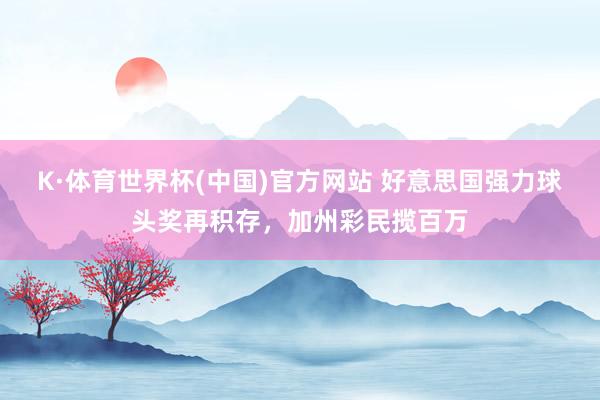 K·体育世界杯(中国)官方网站 好意思国强力球头奖再积存,加州彩民揽百万