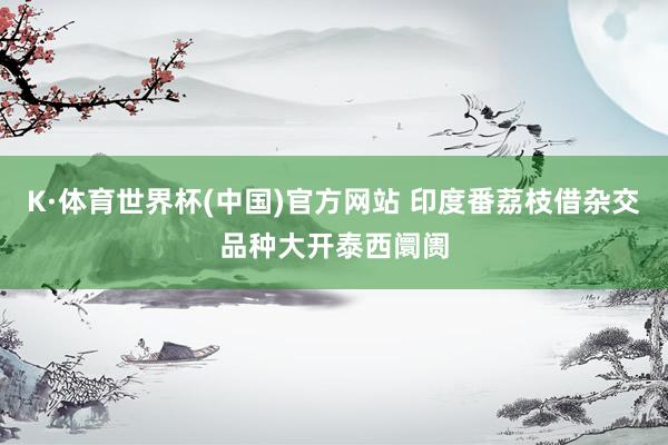 K·体育世界杯(中国)官方网站 印度番荔枝借杂交品种大开泰西阛阓
