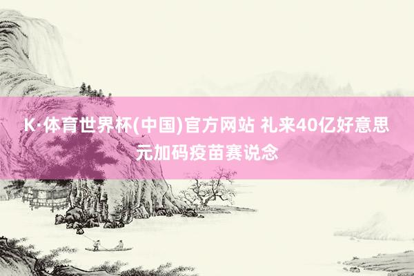 K·体育世界杯(中国)官方网站 礼来40亿好意思元加码疫苗赛说念