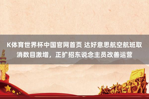 K体育世界杯中国官网首页 达好意思航空航班取消数目激增，正扩招东说念主员改善运营