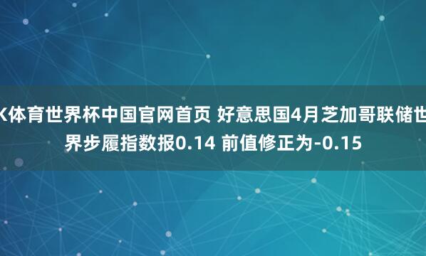 K体育世界杯中国官网首页 好意思国4月芝加哥联储世界步履指数报0.14 前值修正为-0.15