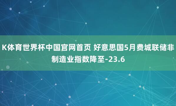 K体育世界杯中国官网首页 好意思国5月费城联储非制造业指数降至-23.6