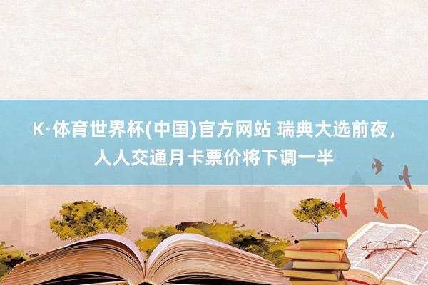 K·体育世界杯(中国)官方网站 瑞典大选前夜，人人交通月卡票价将下调一半