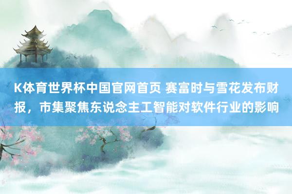 K体育世界杯中国官网首页 赛富时与雪花发布财报，市集聚焦东说念主工智能对软件行业的影响