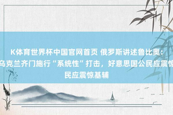 K体育世界杯中国官网首页 俄罗斯讲述鲁比奥：将对乌克兰齐门施行“系统性”打击，好意思国公民应震惊基辅