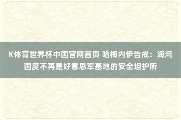 K体育世界杯中国官网首页 哈梅内伊告戒：海湾国度不再是好意思军基地的安全坦护所