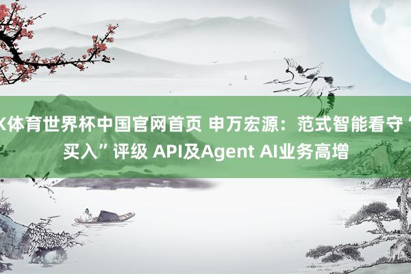 K体育世界杯中国官网首页 申万宏源:范式智能看守“买入”评级 API及Agent AI业务高增