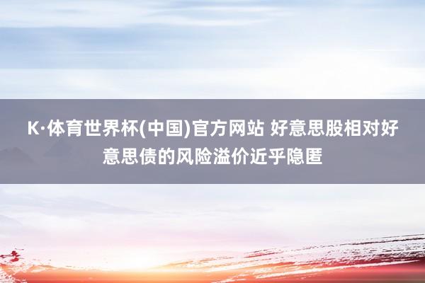 K·体育世界杯(中国)官方网站 好意思股相对好意思债的风险溢价近乎隐匿