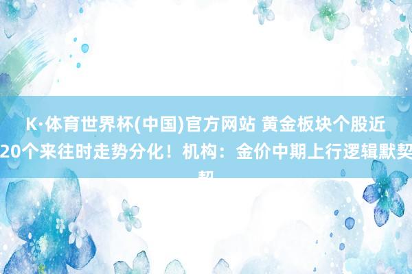 K·体育世界杯(中国)官方网站 黄金板块个股近20个来往时走势分化!机构:金价中期上行逻辑默契