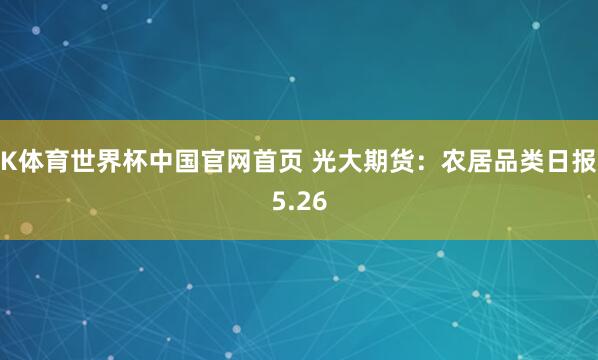 K体育世界杯中国官网首页 光大期货:农居品类日报5.26