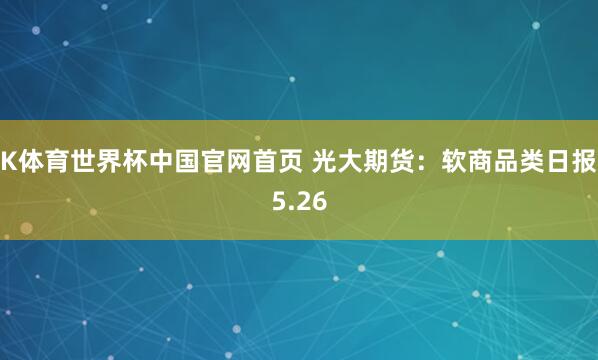 K体育世界杯中国官网首页 光大期货：软商品类日报5.26