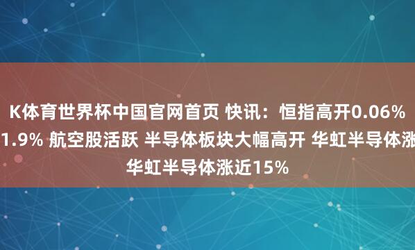 K体育世界杯中国官网首页 快讯：恒指高开0.06% 科指涨1.9% 航空股活跃 半导体板块大幅高开 华虹半导体涨近15%