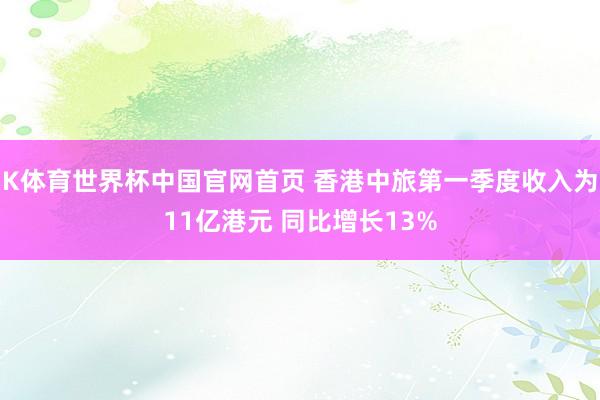 K体育世界杯中国官网首页 香港中旅第一季度收入为11亿港元 同比增长13%
