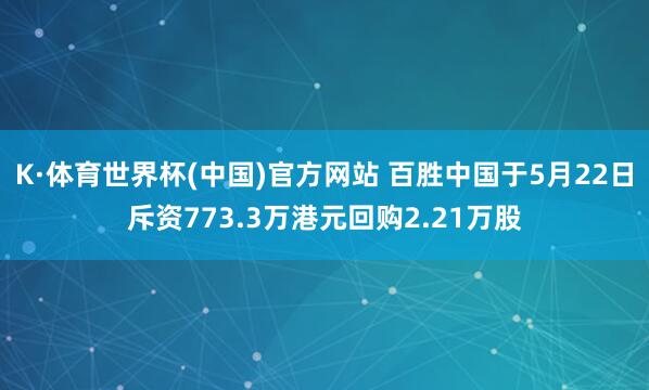K·体育世界杯(中国)官方网站 百胜中国于5月22日斥资773.3万港元回购2.21万股