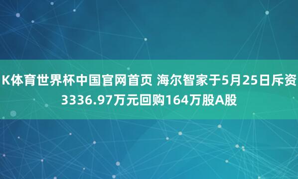 K体育世界杯中国官网首页 海尔智家于5月25日斥资3336.97万元回购164万股A股