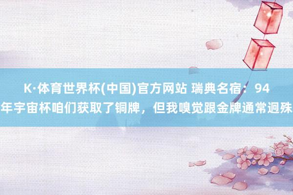 K·体育世界杯(中国)官方网站 瑞典名宿：94年宇宙杯咱们获取了铜牌，但我嗅觉跟金牌通常迥殊