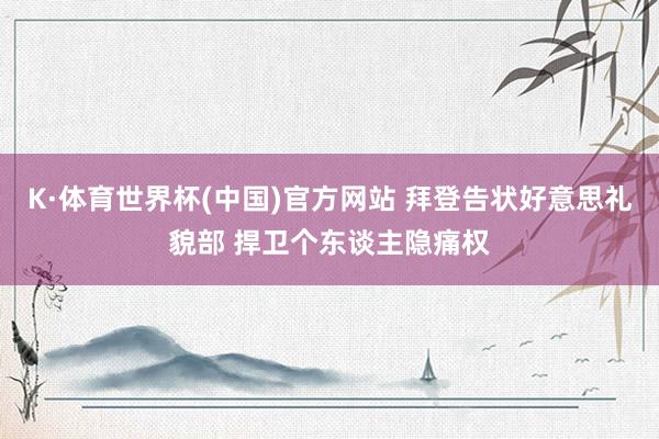 K·体育世界杯(中国)官方网站 拜登告状好意思礼貌部 捍卫个东谈主隐痛权