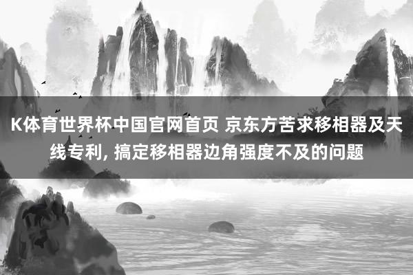K体育世界杯中国官网首页 京东方苦求移相器及天线专利, 搞定移相器边角强度不及的问题