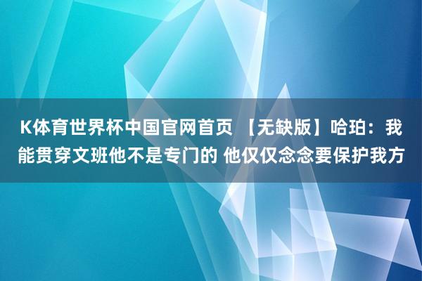 K体育世界杯中国官网首页 【无缺版】哈珀:我能贯穿文班他不是专门的 他仅仅念念要保护我方
