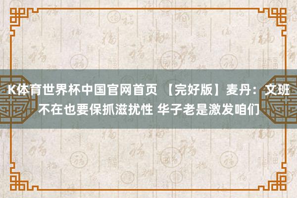 K体育世界杯中国官网首页 【完好版】麦丹:文班不在也要保抓滋扰性 华子老是激发咱们