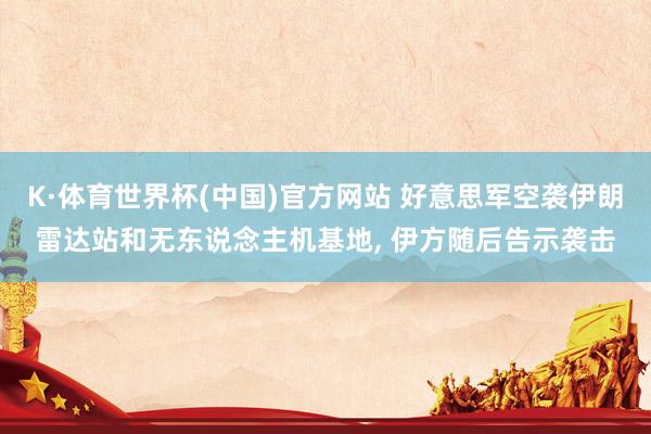 K·体育世界杯(中国)官方网站 好意思军空袭伊朗雷达站和无东说念主机基地, 伊方随后告示袭击