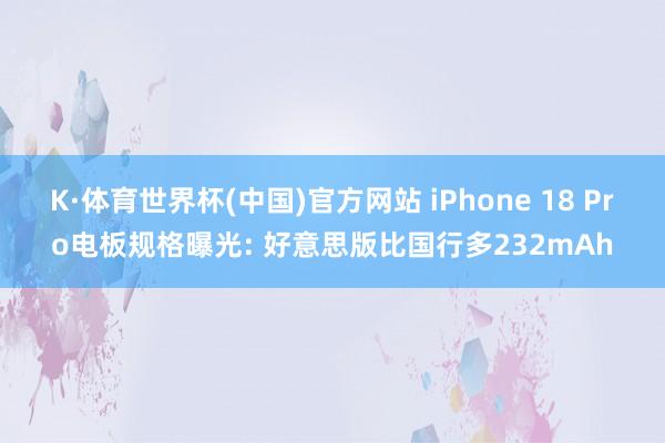K·体育世界杯(中国)官方网站 iPhone 18 Pro电板规格曝光: 好意思版比国行多232mAh
