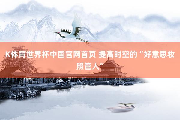 K体育世界杯中国官网首页 提高时空的“好意思妆照管人”