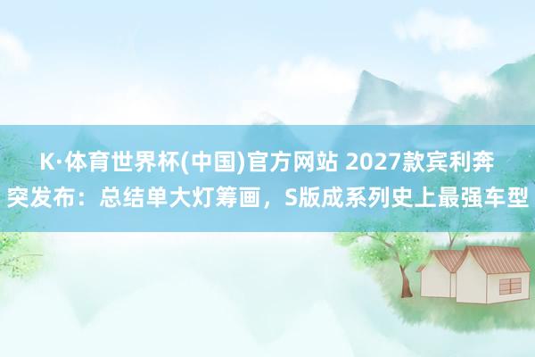 K·体育世界杯(中国)官方网站 2027款宾利奔突发布：总结单大灯筹画，S版成系列史上最强车型