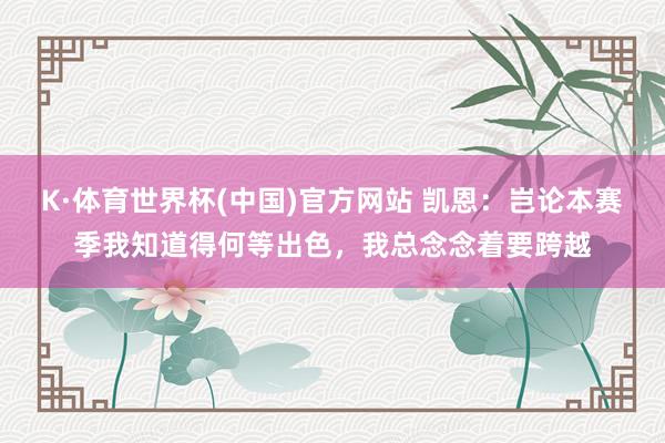 K·体育世界杯(中国)官方网站 凯恩：岂论本赛季我知道得何等出色，我总念念着要跨越