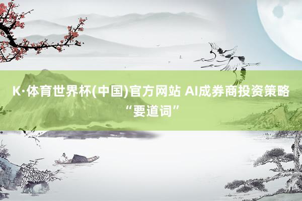 K·体育世界杯(中国)官方网站 AI成券商投资策略“要道词”