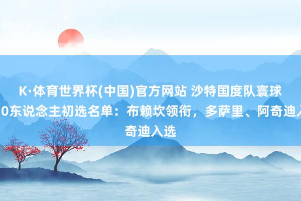 K·体育世界杯(中国)官方网站 沙特国度队寰球杯30东说念主初选名单:布赖坎领衔,多萨里、阿奇迪入选