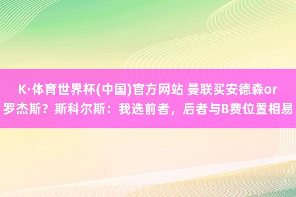 K·体育世界杯(中国)官方网站 曼联买安德森or罗杰斯？斯科尔斯：我选前者，后者与B费位置相易