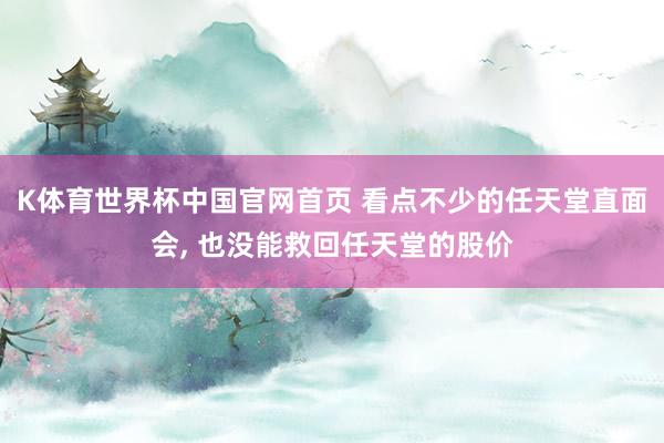 K体育世界杯中国官网首页 看点不少的任天堂直面会， 也没能救回任天堂的股价