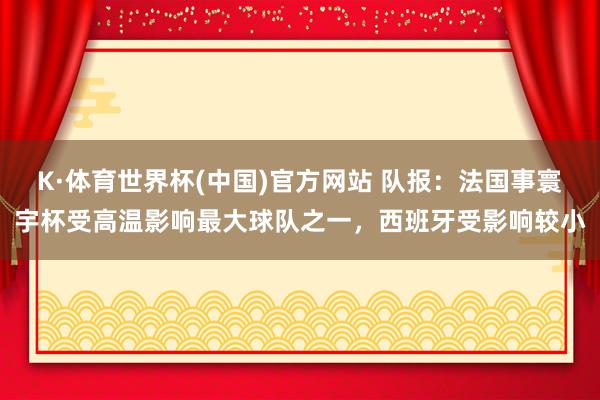 K·体育世界杯(中国)官方网站 队报:法国事寰宇杯受高温影响最大球队之一,西班牙受影响较小
