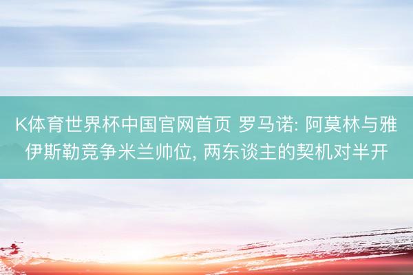 K体育世界杯中国官网首页 罗马诺: 阿莫林与雅伊斯勒竞争米兰帅位, 两东谈主的契机对半开