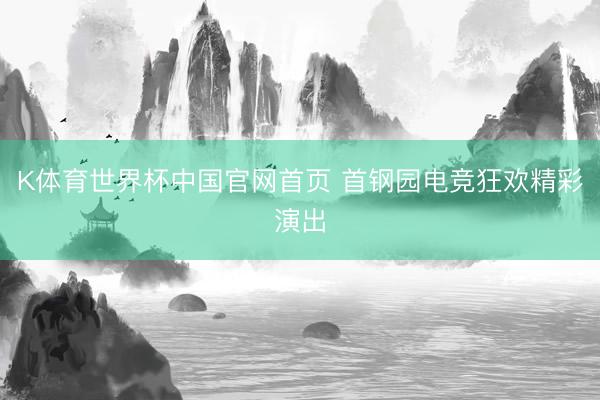 K体育世界杯中国官网首页 首钢园电竞狂欢精彩演出