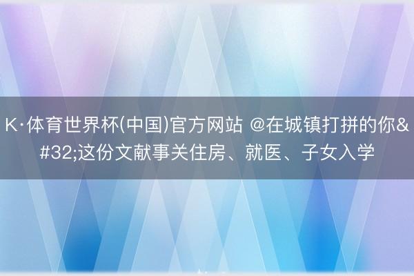 K·体育世界杯(中国)官方网站 @在城镇打拼的你 这份文献事关住房、就医、子女入学