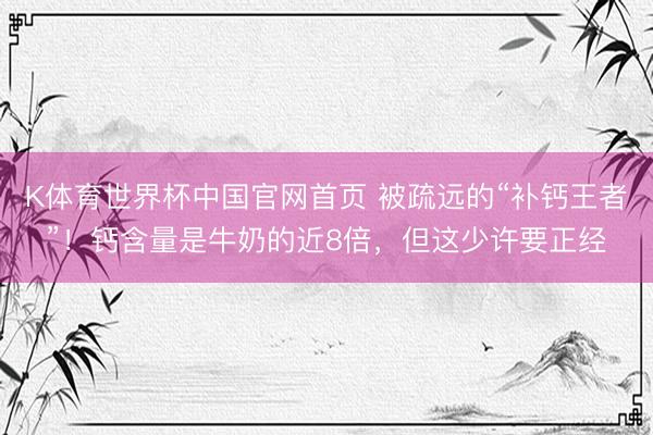 K体育世界杯中国官网首页 被疏远的“补钙王者”!钙含量是牛奶的近8倍,但这少许要正经