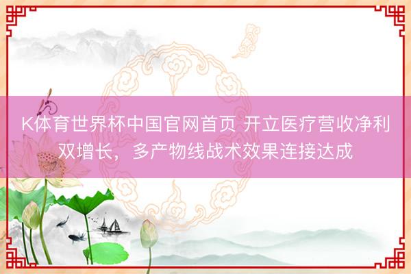 K体育世界杯中国官网首页 开立医疗营收净利双增长，多产物线战术效果连接达成
