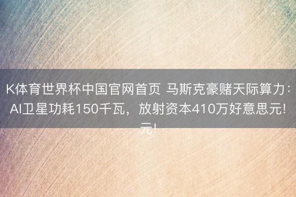K体育世界杯中国官网首页 马斯克豪赌天际算力：AI卫星功耗150千瓦，放射资本410万好意思元!