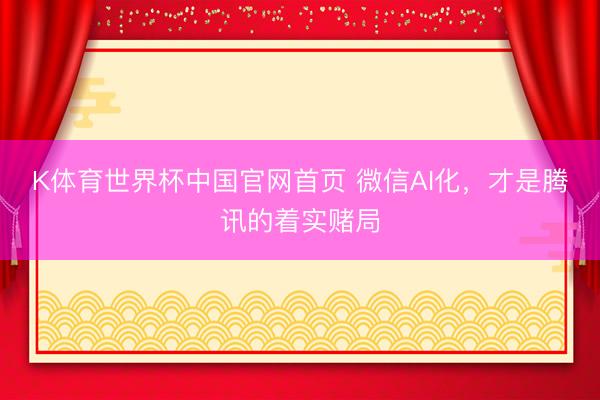 K体育世界杯中国官网首页 微信AI化，才是腾讯的着实赌局