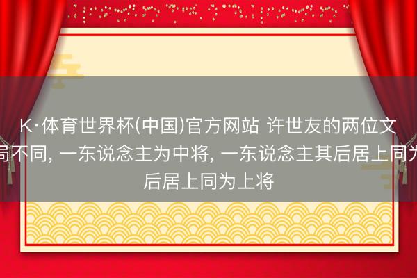 K·体育世界杯(中国)官方网站 许世友的两位文牍结局不同, 一东说念主为中将, 一东说念主其后居上同为上将