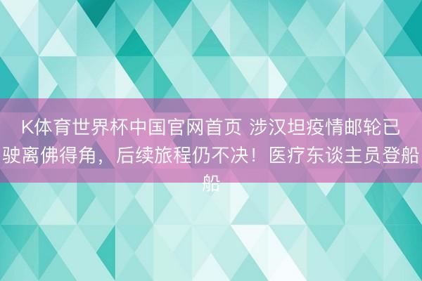 K体育世界杯中国官网首页 涉汉坦疫情邮轮已驶离佛得角，后续旅程仍不决！医疗东谈主员登船
