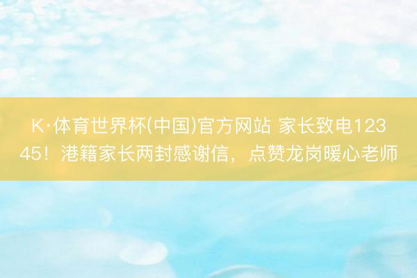 K·体育世界杯(中国)官方网站 家长致电12345！港籍家长两封感谢信，点赞龙岗暖心老师